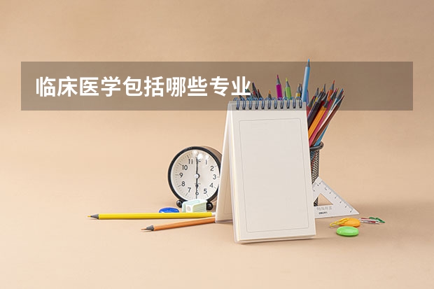 临床医学包括哪些专业