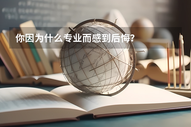 你因为什么专业而感到后悔？