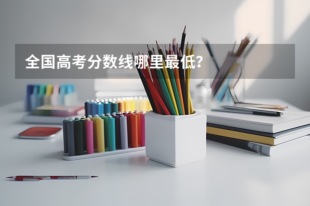 全国高考分数线哪里最低？