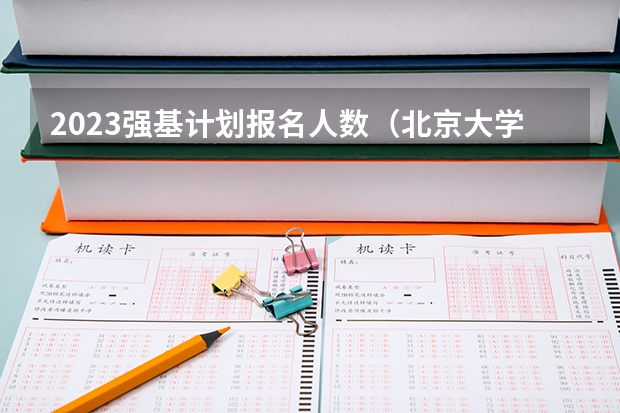 2023强基计划报名人数（北京大学强基计划云南招生人数）