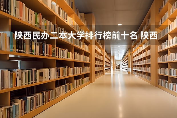 陕西民办二本大学排行榜前十名 陕西民办二本大学排行榜