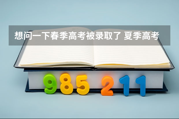 想问一下春季高考被录取了 夏季高考没上线 那还要现在还填报志愿吗？