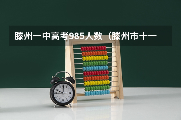 滕州一中高考985人数（滕州市十一中好还是善国中学好？）