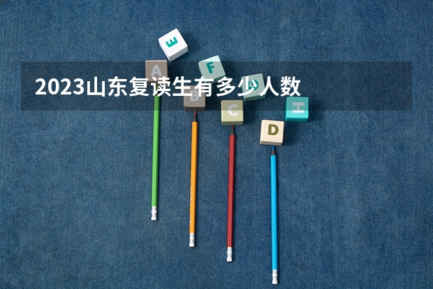 2023山东复读生有多少人数