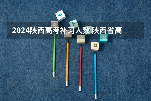 2024陕西高考补习人数 陕西省高考考生人数2023