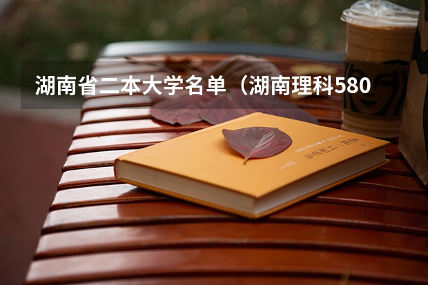 湖南省二本大学名单（湖南理科580分左右的211大学）