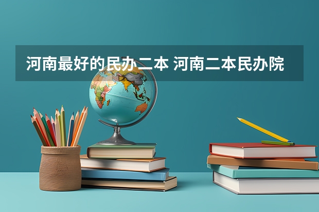 河南最好的民办二本 河南二本民办院校排名