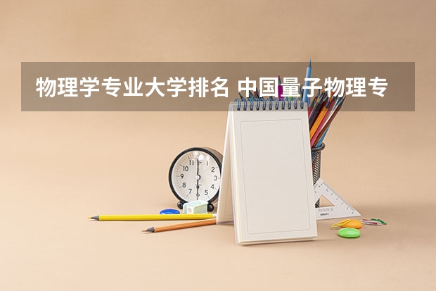 物理学专业大学排名 中国量子物理专业大学排名