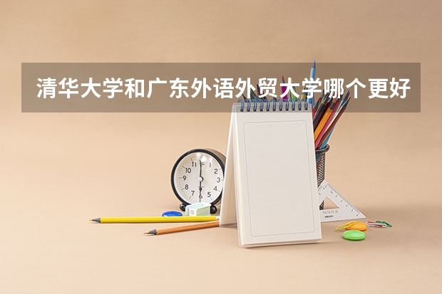 清华大学和广东外语外贸大学哪个更好 历年录取分数线对比