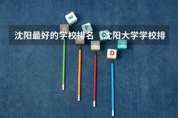 沈阳最好的学校排名（沈阳大学学校排名）