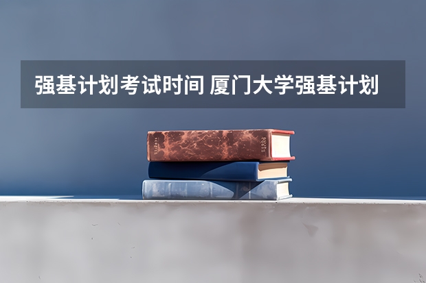 强基计划考试时间 厦门大学强基计划2023报名时间
