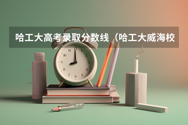 哈工大高考录取分数线（哈工大威海校区录取分数线）