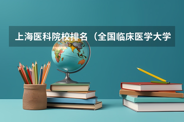 上海医科院校排名（全国临床医学大学排名一览表）