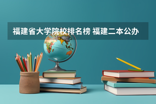 福建省大学院校排名榜 福建二本公办院校排名