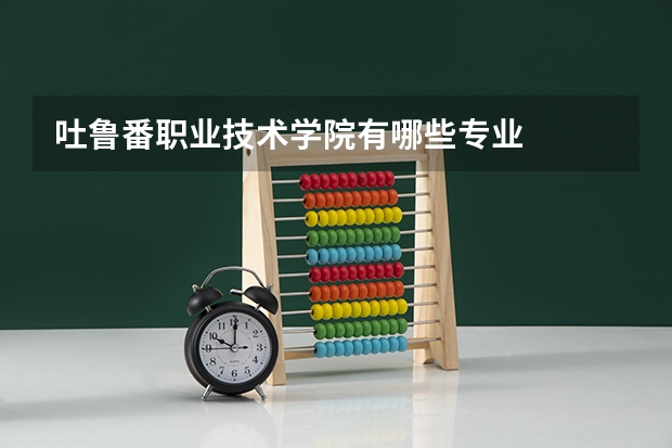 吐鲁番职业技术学院有哪些专业