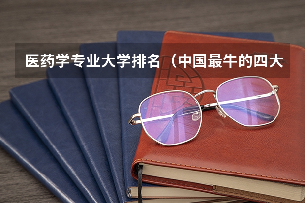 医药学专业大学排名（中国最牛的四大医学院）