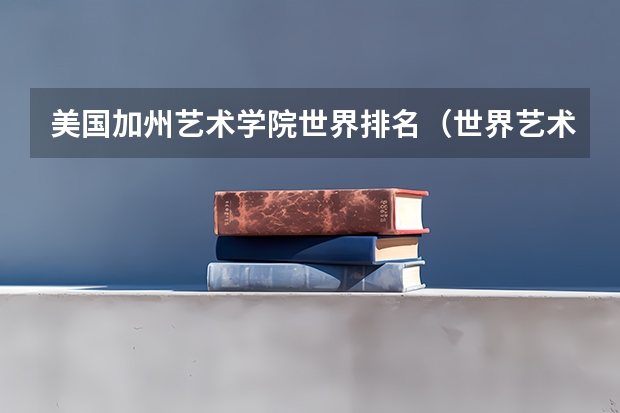 美国加州艺术学院世界排名（世界艺术类大学排名一览表）