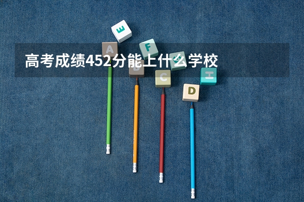 高考成绩452分能上什么学校