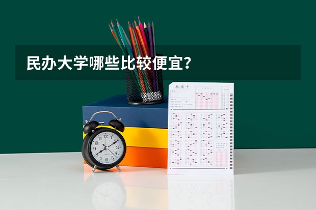 民办大学哪些比较便宜？