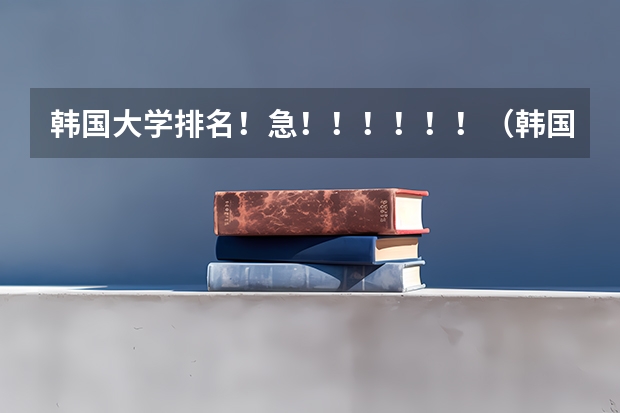 韩国大学排名！急！！！！！！（韩国大学排名排名榜）