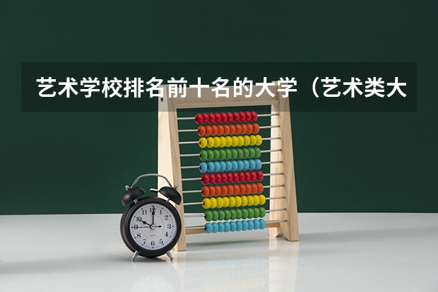 艺术学校排名前十名的大学（艺术类大学排名中国）