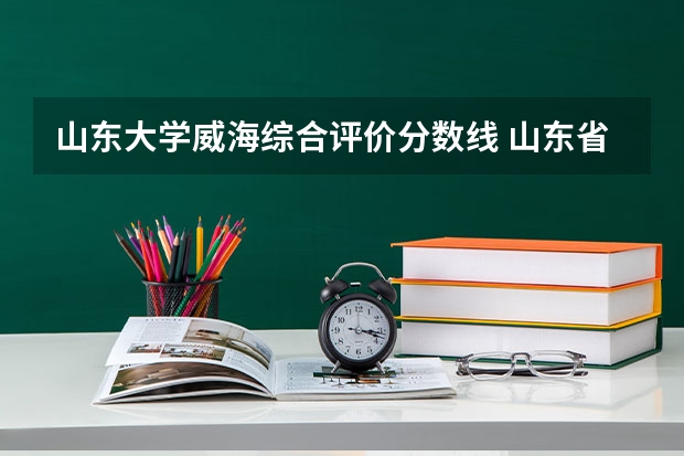 山东大学威海综合评价分数线 山东省各大学录取分数线