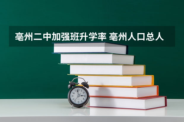 亳州二中加强班升学率 亳州人口总人数口