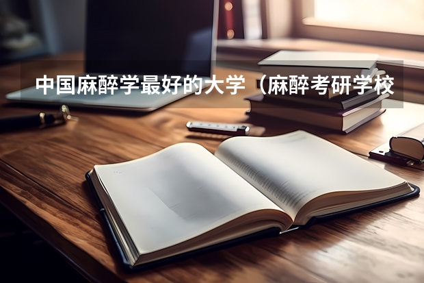 中国麻醉学最好的大学（麻醉考研学校排名）