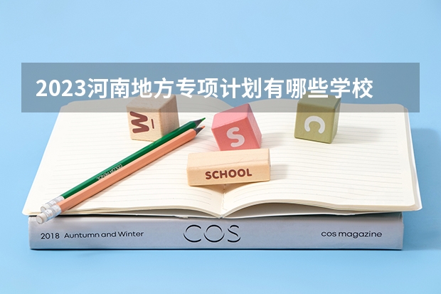 2023河南地方专项计划有哪些学校？