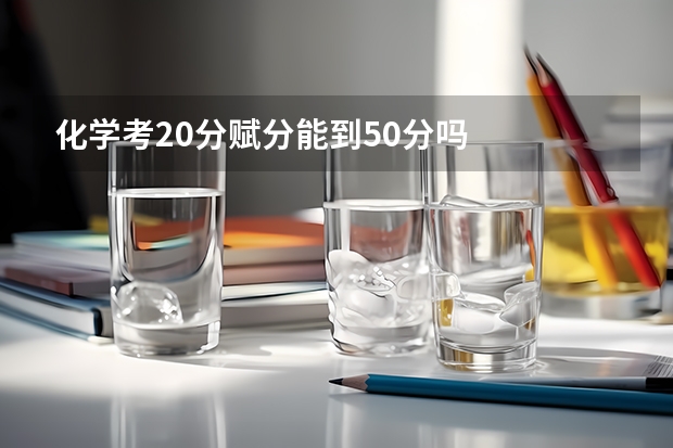 化学考20分赋分能到50分吗