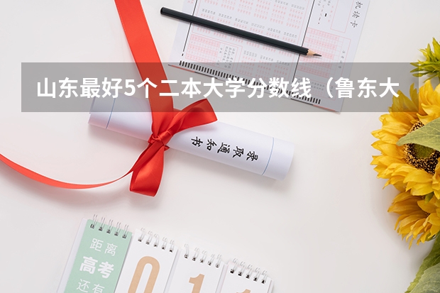山东最好5个二本大学分数线（鲁东大学二本录取分数线）