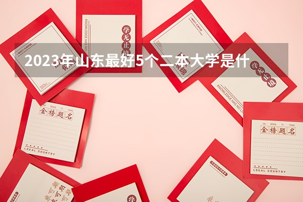 2023年山东最好5个二本大学是什么