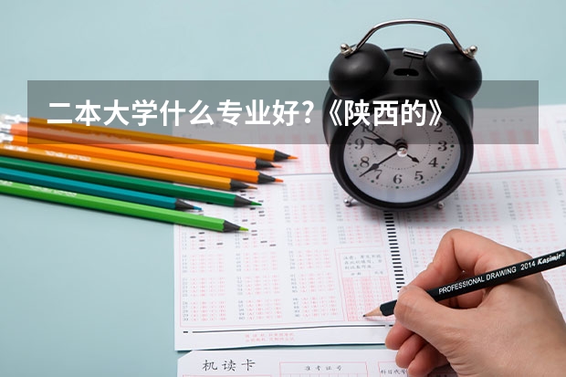 二本大学什么专业好?《陕西的》