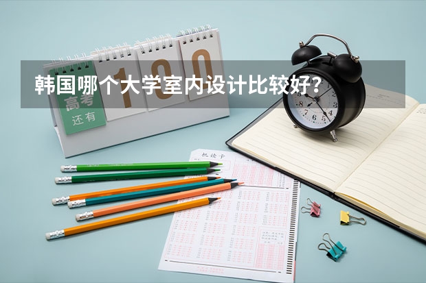 韩国哪个大学室内设计比较好？