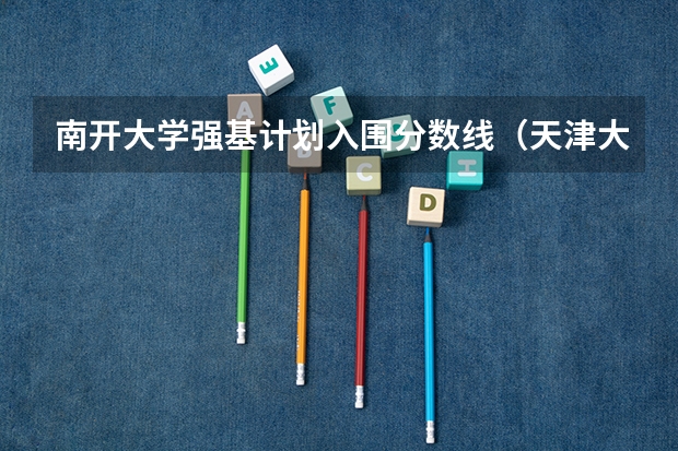 南开大学强基计划入围分数线（天津大学强基计划2023入围分数线）