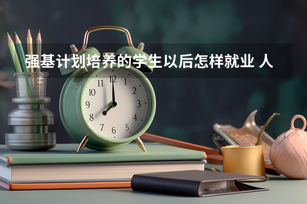 强基计划培养的学生以后怎样就业 人工智能大学专业排名