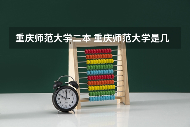 重庆师范大学二本 重庆师范大学是几本院校？
