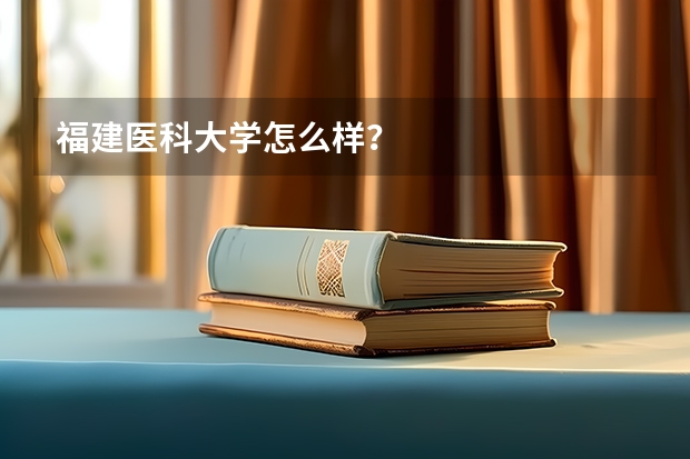 福建医科大学怎么样？
