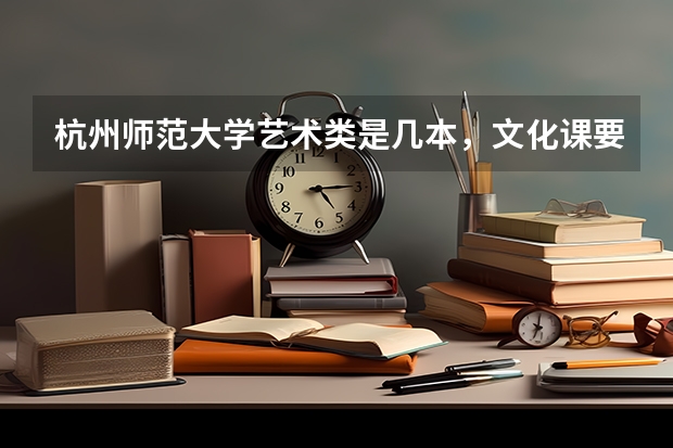 杭州师范大学艺术类是几本,文化课要多少分?