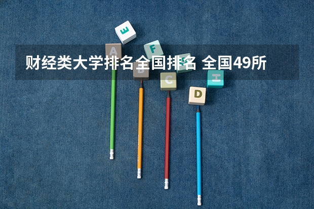财经类大学排名全国排名 全国49所财经大学排名