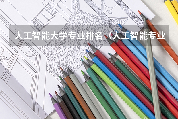 人工智能大学专业排名（人工智能专业大学排名榜）