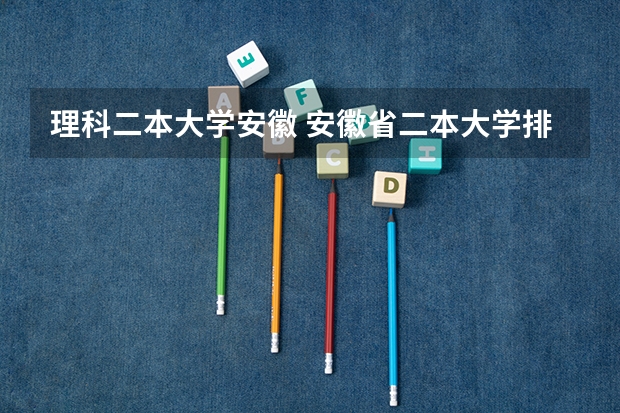 理科二本大学安徽 安徽省二本大学排名及分数线