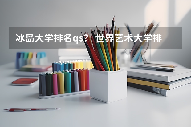冰岛大学排名qs？ 世界艺术大学排名？