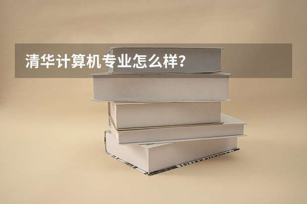 清华计算机专业怎么样？
