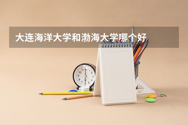 大连海洋大学和渤海大学哪个好
