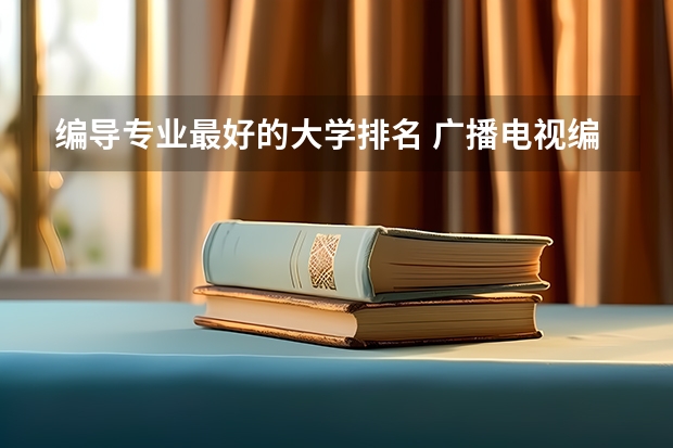 编导专业最好的大学排名 广播电视编导专业大学排名？