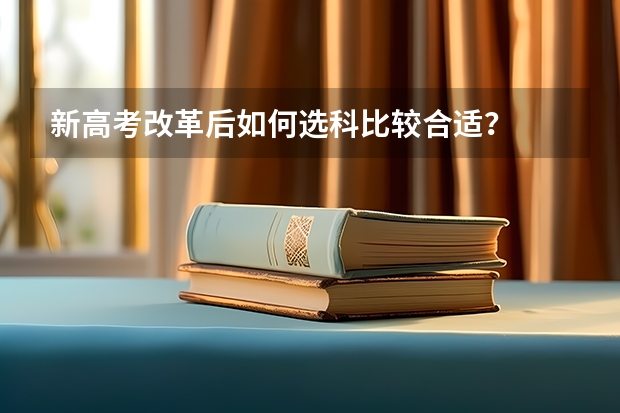 新高考改革后如何选科比较合适？