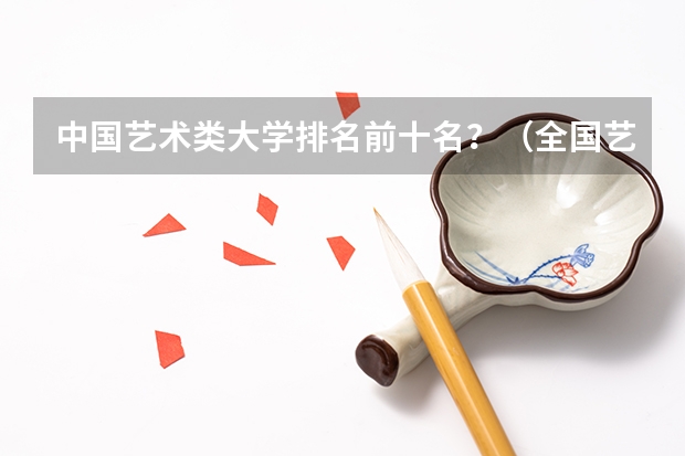 中国艺术类大学排名前十名？（全国艺术院校排名）
