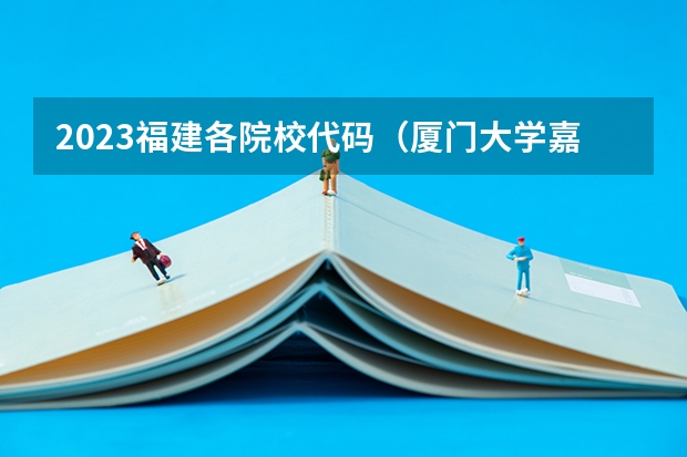 2023福建各院校代码(厦门大学嘉庚学院本科招生简章 )