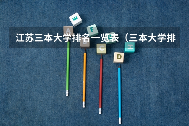 江苏三本大学排名一览表（三本大学排名榜 全国最好的三本学校）